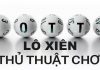 Bí quyết đánh lô xiên và xiên quay dễ thắng cho người mới chơi thủ thuật chơi lô xiên